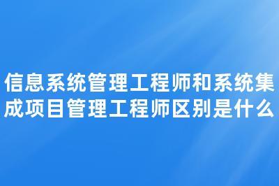 信息系统管理工程师与系统集成项目管理工程师 聚焦计算机信息系统集成服务
